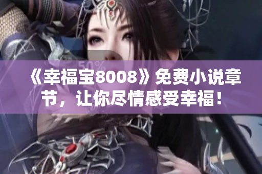 《幸福宝8008》免费小说章节，让你尽情感受幸福！