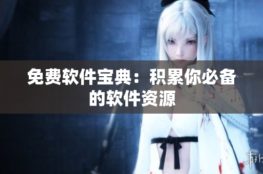 免费软件宝典：积累你必备的软件资源