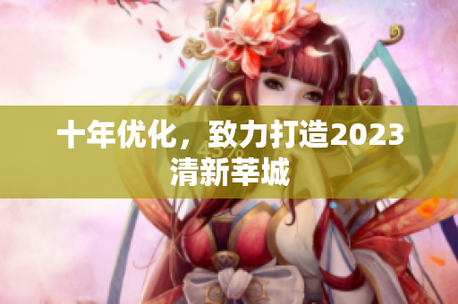 十年优化，致力打造2023清新莘城
