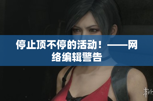 停止顶不停的活动！——网络编辑警告