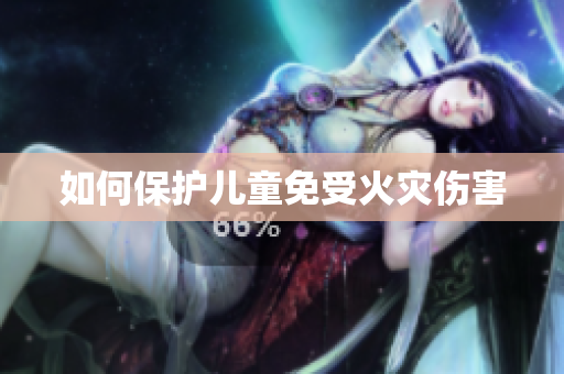 如何保护儿童免受火灾伤害