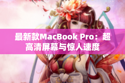 最新款MacBook Pro：超高清屏幕与惊人速度