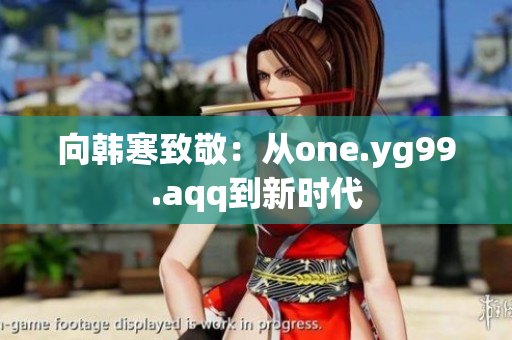 向韩寒致敬：从one.yg99.aqq到新时代