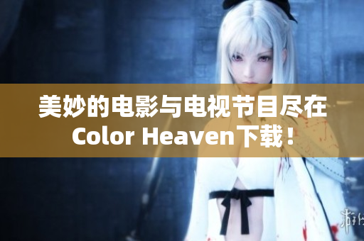美妙的电影与电视节目尽在Color Heaven下载！