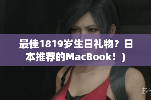 最佳1819岁生日礼物？日本推荐的MacBook！)