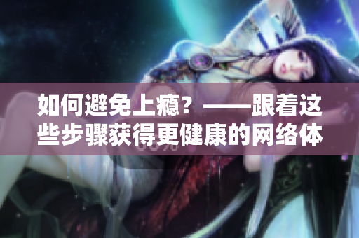 如何避免上瘾？——跟着这些步骤获得更健康的网络体验