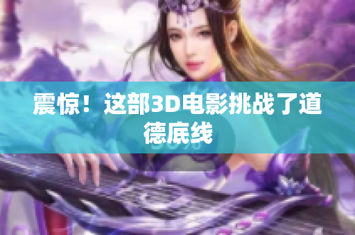 震惊！这部3D电影挑战了道德底线