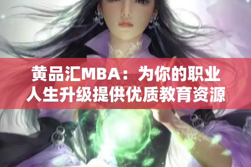 黄品汇MBA：为你的职业人生升级提供优质教育资源
