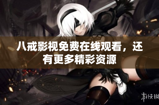 八戒影视免费在线观看，还有更多精彩资源