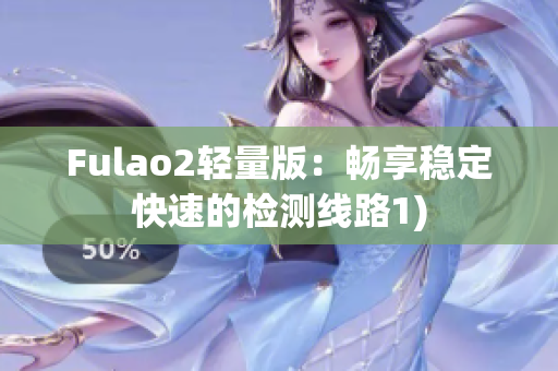 Fulao2轻量版：畅享稳定快速的检测线路1)