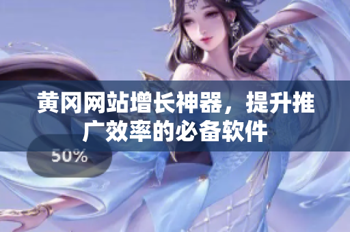 黄冈网站增长神器，提升推广效率的必备软件