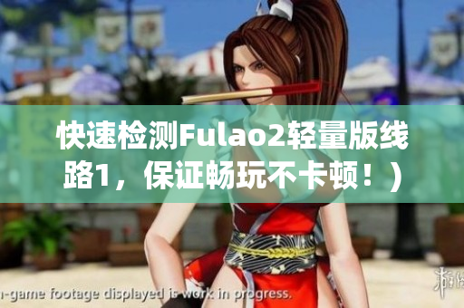 快速检测Fulao2轻量版线路1，保证畅玩不卡顿！)