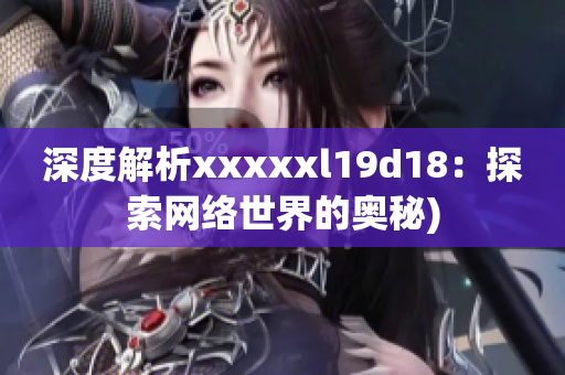 深度解析xxxxxl19d18：探索网络世界的奥秘)