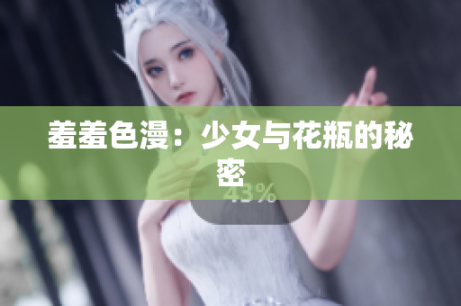 羞羞色漫：少女与花瓶的秘密