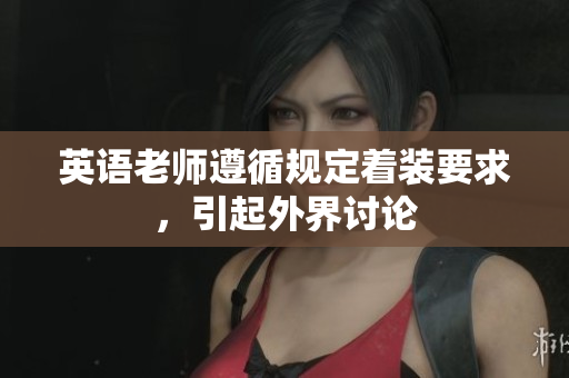 英语老师遵循规定着装要求，引起外界讨论