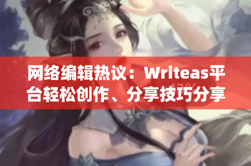 网络编辑热议：Writeas平台轻松创作、分享技巧分享)