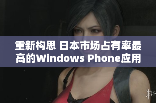 重新构思 日本市场占有率最高的Windows Phone应用程序简介