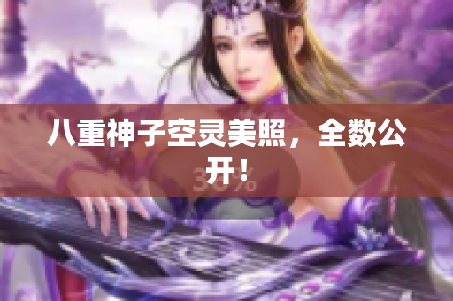 八重神子空灵美照，全数公开！