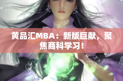 黄品汇MBA：新版巨献，聚焦商科学习！