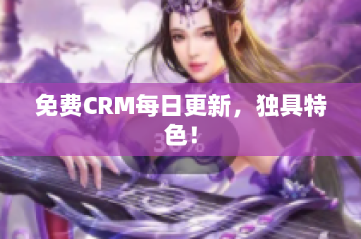 免费CRM每日更新，独具特色！