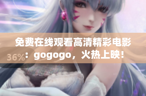 免费在线观看高清精彩电影：gogogo，火热上映！