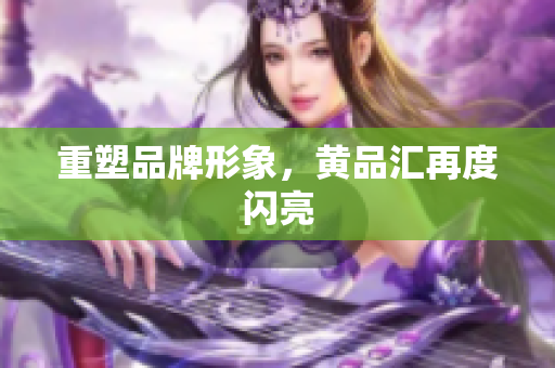 重塑品牌形象，黄品汇再度闪亮