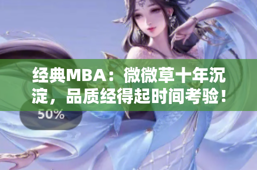 经典MBA：微微草十年沉淀，品质经得起时间考验！