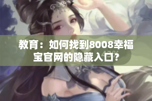 教育：如何找到8008幸福宝官网的隐藏入口？