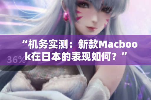 “机务实测：新款Macbook在日本的表现如何？”