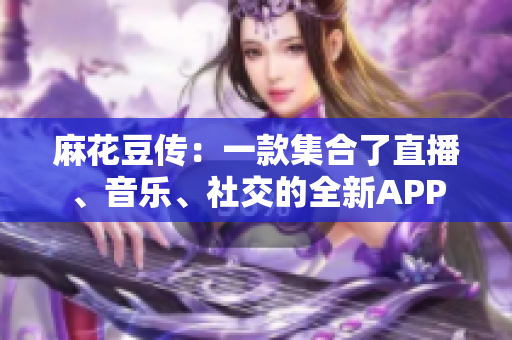 麻花豆传：一款集合了直播、音乐、社交的全新APP