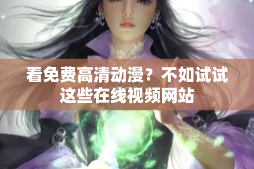 看免费高清动漫？不如试试这些在线视频网站