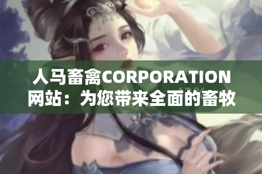 人马畜禽CORPORATION网站：为您带来全面的畜牧资讯