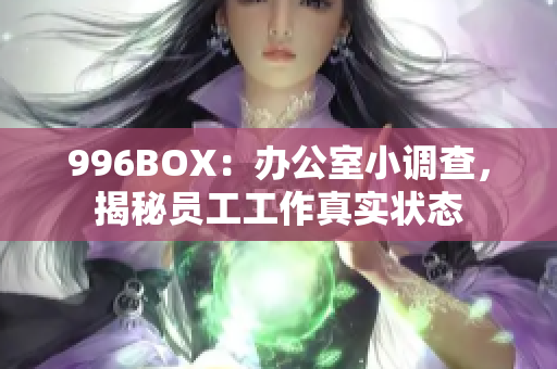 996BOX：办公室小调查，揭秘员工工作真实状态