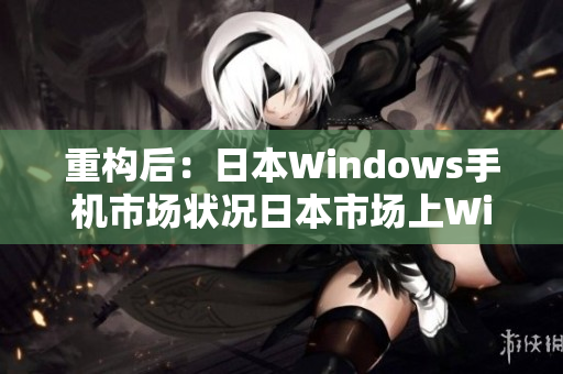 重构后：日本Windows手机市场状况日本市场上Windows手机表现如何？