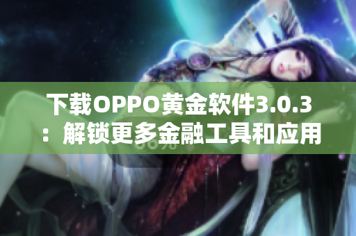 下载OPPO黄金软件3.0.3：解锁更多金融工具和应用体验
