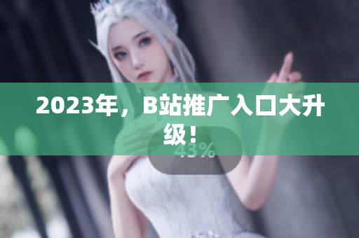 2023年，B站推广入口大升级！