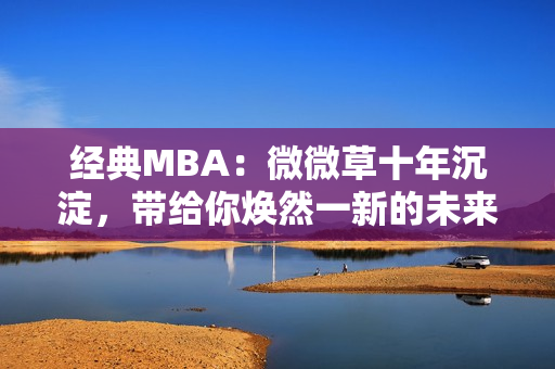 经典MBA：微微草十年沉淀，带给你焕然一新的未来