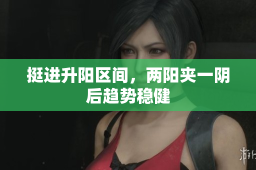 挺进升阳区间，两阳夹一阴后趋势稳健