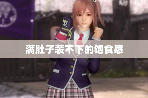 满肚子装不下的饱食感