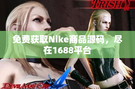 免费获取Nike商品源码，尽在1688平台