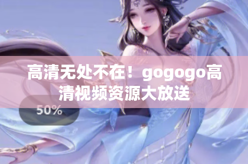 高清无处不在！gogogo高清视频资源大放送