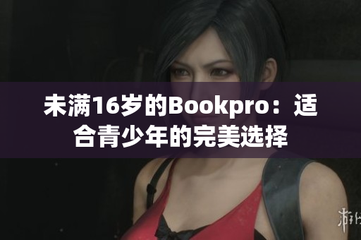 未满16岁的Bookpro：适合青少年的完美选择