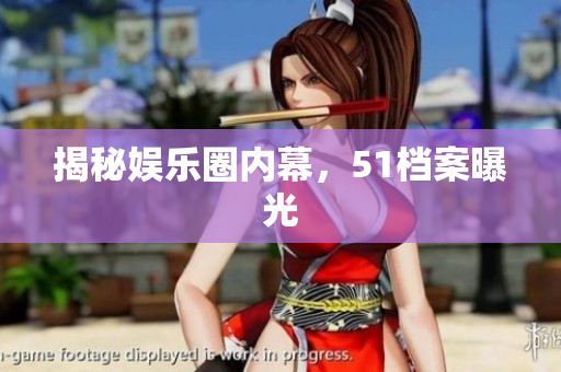 揭秘娱乐圈内幕，51档案曝光