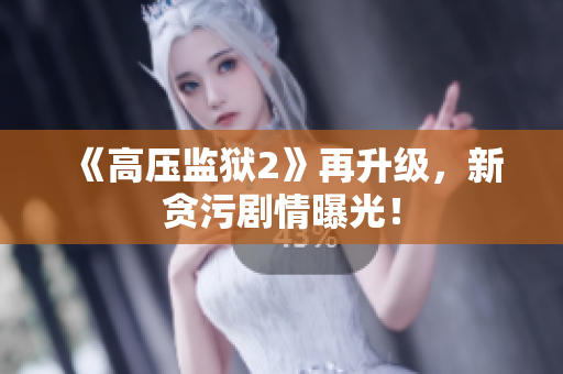 《高压监狱2》再升级，新贪污剧情曝光！