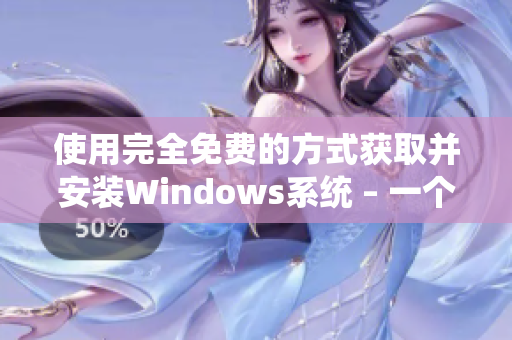 使用完全免费的方式获取并安装Windows系统 – 一个简单易懂的指南