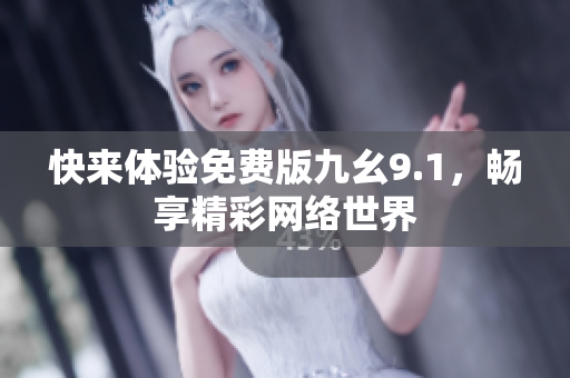 快来体验免费版九幺9.1，畅享精彩网络世界