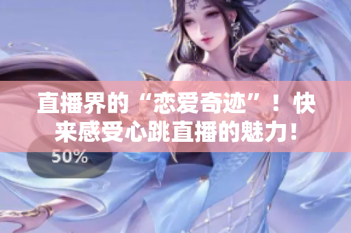 直播界的“恋爱奇迹”！快来感受心跳直播的魅力！