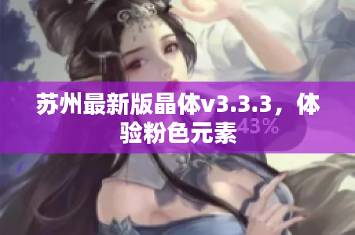 苏州最新版晶体v3.3.3，体验粉色元素