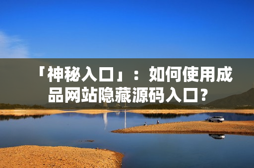 「神秘入口」：如何使用成品网站隐藏源码入口？