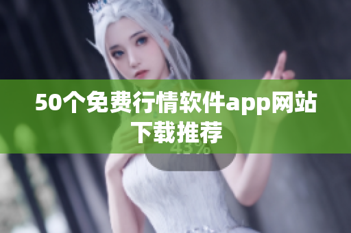 50个免费行情软件app网站下载推荐